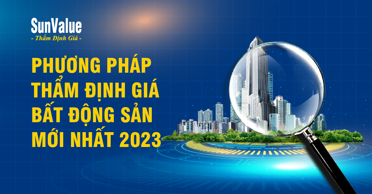 PHƯƠNG PHÁP THẨM ĐỊNH GIÁ BẤT ĐỘNG SẢN MỚI NHẤT 2023