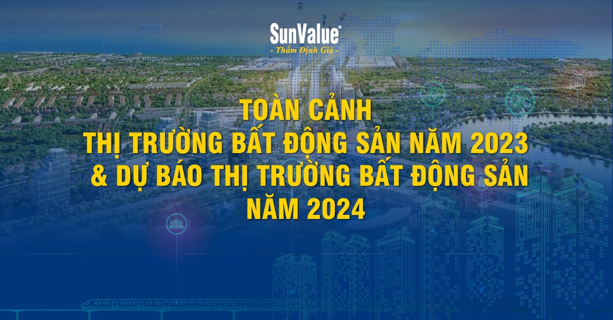 TOÀN CẢNH THỊ TRƯỜNG BẤT ĐỘNG SẢN 2023 & DỰ BÁO BĐS 2024